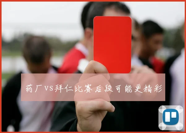 药厂vs拜仁比赛后段可能更精彩
